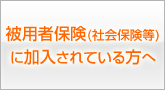 被用者保険(社会保険等)に加入されている方へ
