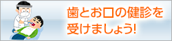 歯とお口の健診を受けましょう！