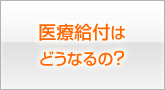 医療給付はどうなるの？