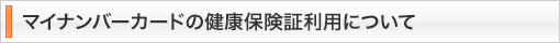 マイナンバーカードの健康保険証利用について