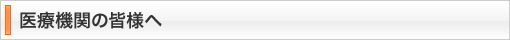 医療機関の皆様へ